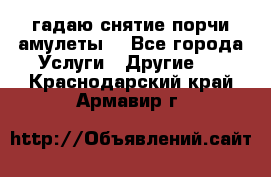 гадаю,снятие порчи,амулеты  - Все города Услуги » Другие   . Краснодарский край,Армавир г.